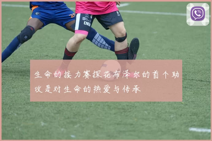 生命的接力赛探花布泽尔的首个助攻是对生命的热爱与传承