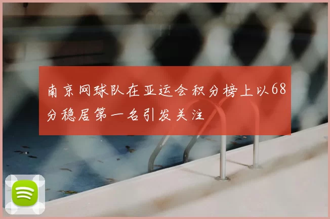 南京网球队在亚运会积分榜上以68分稳居第一名引发关注