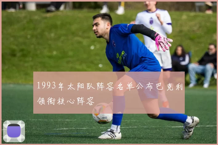 1993年太阳队阵容名单公布巴克利领衔核心阵容