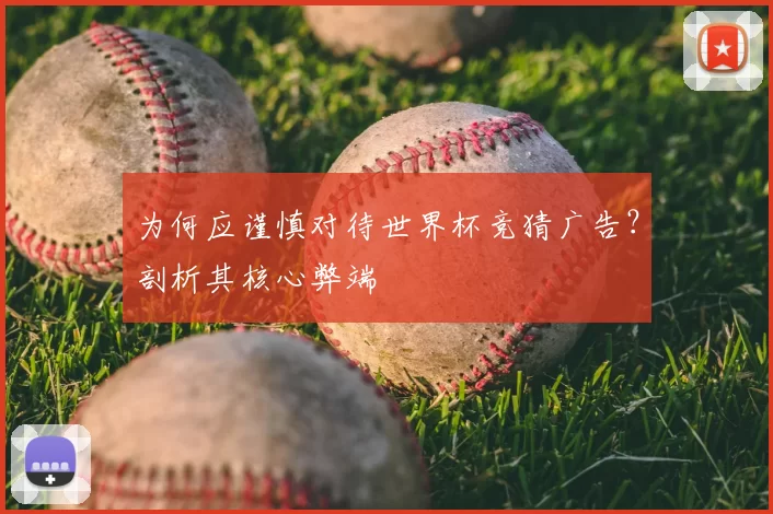 为何应谨慎对待世界杯竞猜广告？剖析其核心弊端
