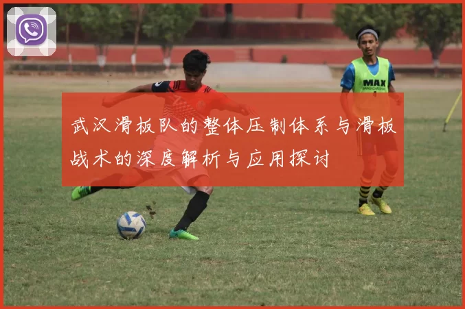 武汉滑板队的整体压制体系与滑板战术的深度解析与应用探讨