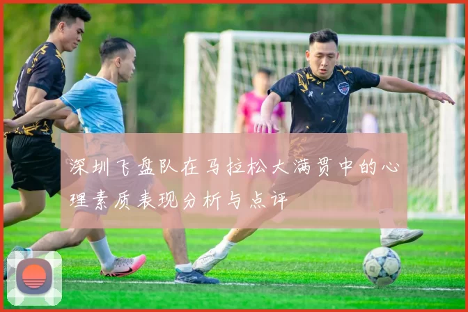 深圳飞盘队在马拉松大满贯中的心理素质表现分析与点评