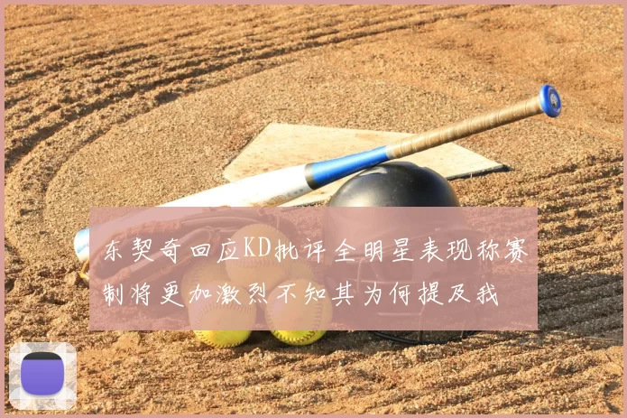 东契奇回应KD批评全明星表现称赛制将更加激烈不知其为何提及我