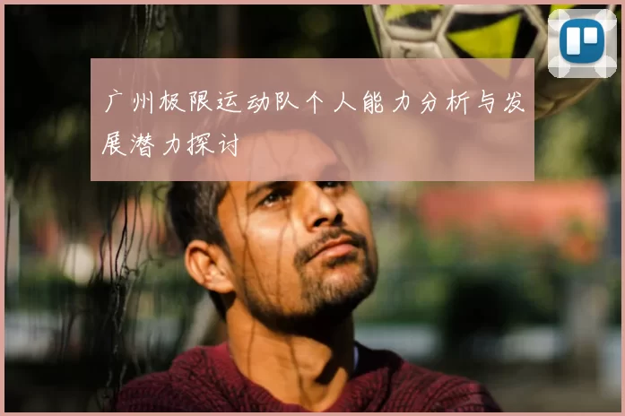 广州极限运动队个人能力分析与发展潜力探讨