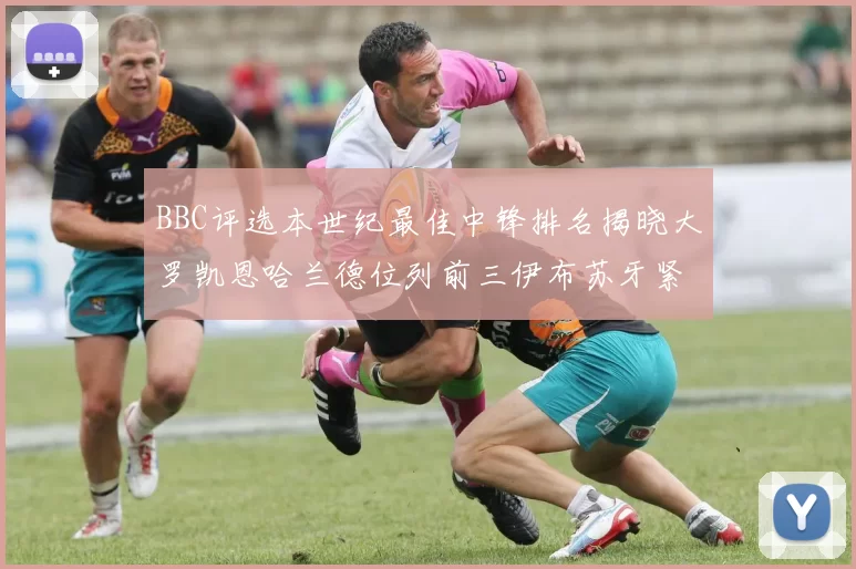 BBC评选本世纪最佳中锋排名揭晓大罗凯恩哈兰德位列前三伊布苏牙紧随其后