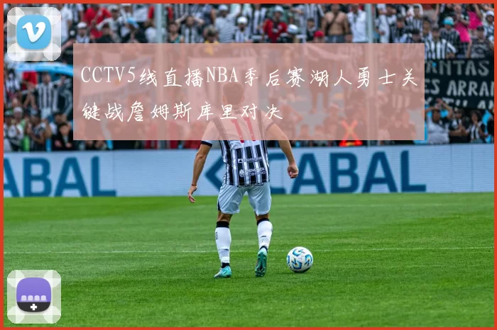 CCTV5线直播NBA季后赛湖人勇士关键战詹姆斯库里对决