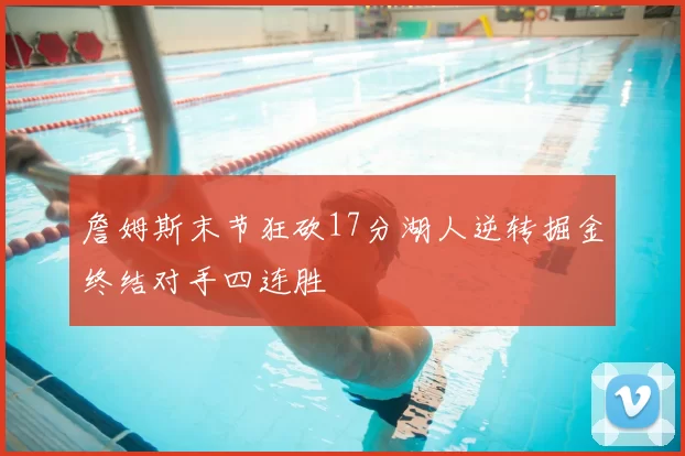 詹姆斯末节狂砍17分湖人逆转掘金终结对手四连胜