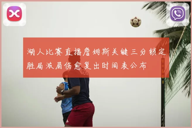 湖人比赛直播詹姆斯关键三分锁定胜局浓眉伤愈复出时间表公布