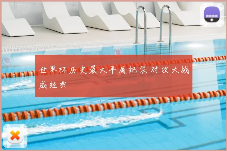 世界杯历史最大平局纪录 对攻大战成经典
