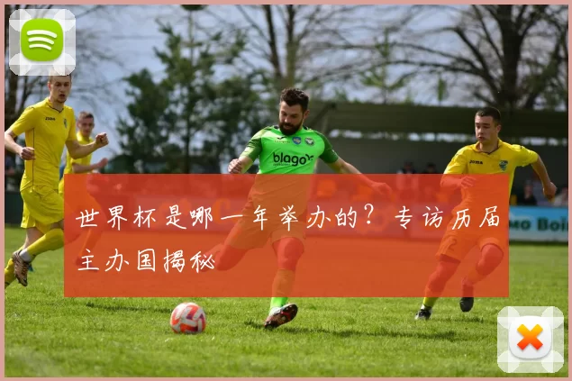 世界杯是哪一年举办的?专访历届主办国揭秘