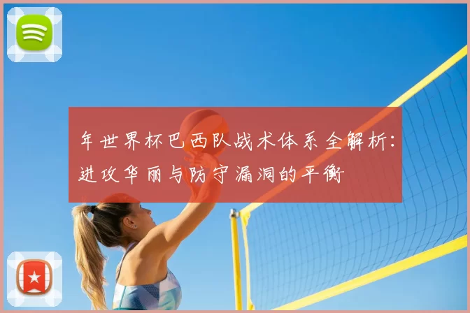 年世界杯巴西队战术体系全解析：进攻华丽与防守漏洞的平衡