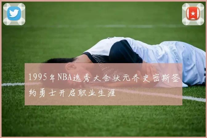 1995年NBA选秀大会状元乔史密斯签约勇士开启职业生涯