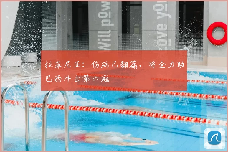 拉菲尼亚:伤病已翻篇,将全力助巴西冲击第六冠