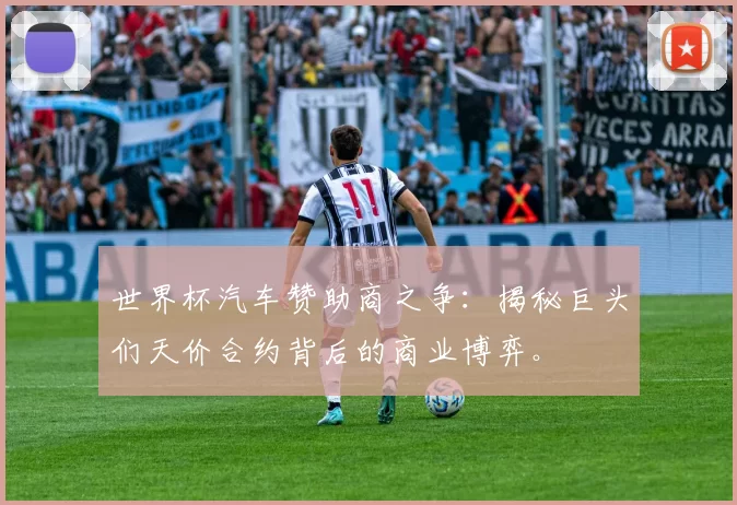 世界杯汽车赞助商之争：揭秘巨头们天价合约背后的商业博弈。