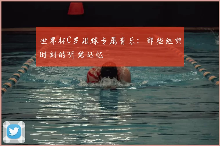 世界杯C罗进球专属音乐：那些经典时刻的听觉记忆