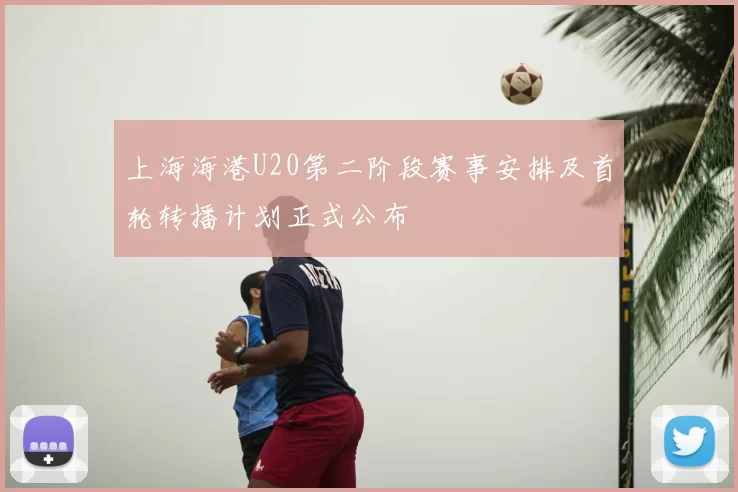 上海海港U20第二阶段赛事安排及首轮转播计划正式公布