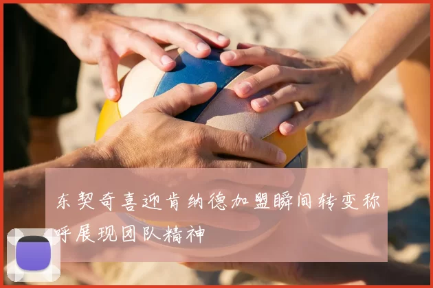 东契奇喜迎肯纳德加盟瞬间转变称呼展现团队精神