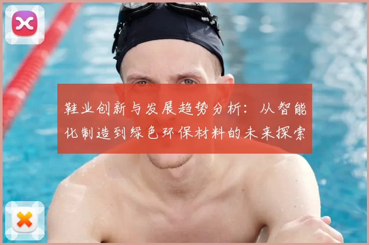 鞋业创新与发展趋势分析：从智能化制造到绿色环保材料的未来探索