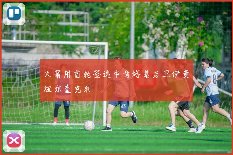 火箭用首轮签选中肯塔基后卫伊曼纽尔奎克利