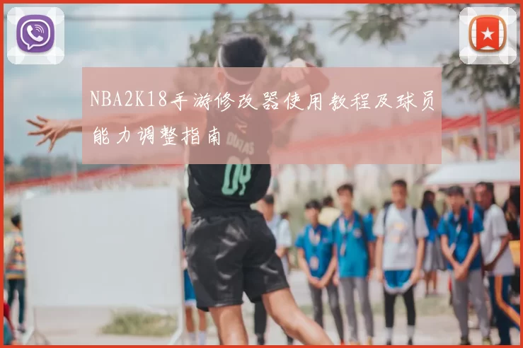 NBA2K18手游修改器使用教程及球员能力调整指南