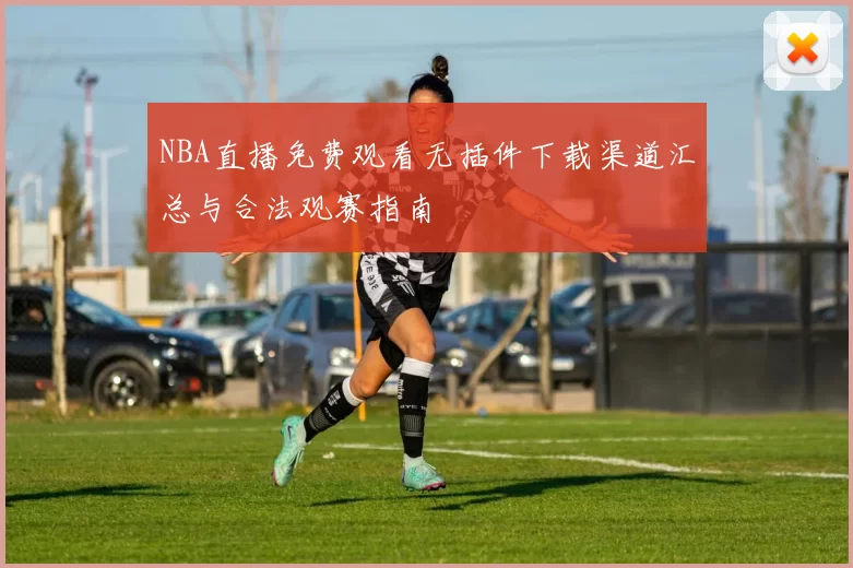 NBA直播免费观看无插件下载渠道汇总与合法观赛指南
