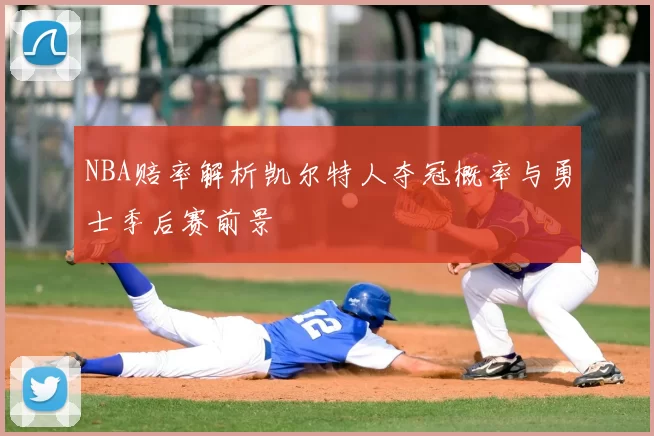 NBA赔率解析凯尔特人夺冠概率与勇士季后赛前景