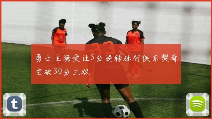 勇士主场受让5分逆转独行侠东契奇空砍30分三双