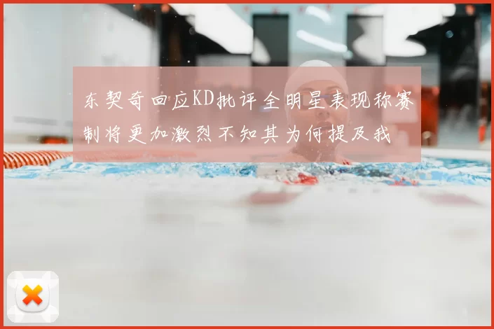东契奇回应KD批评全明星表现称赛制将更加激烈不知其为何提及我