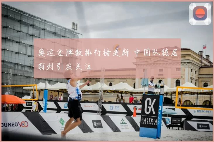 奥运金牌数排行榜更新 中国队稳居前列引发关注