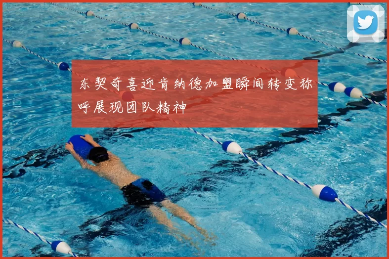 东契奇喜迎肯纳德加盟瞬间转变称呼展现团队精神