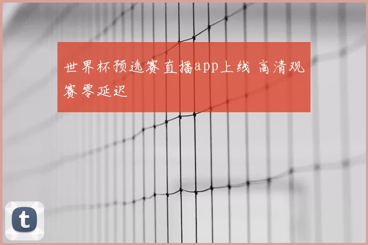 世界杯预选赛直播app上线 高清观赛零延迟