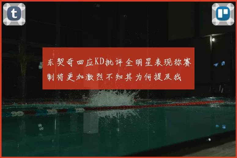 东契奇回应KD批评全明星表现称赛制将更加激烈不知其为何提及我