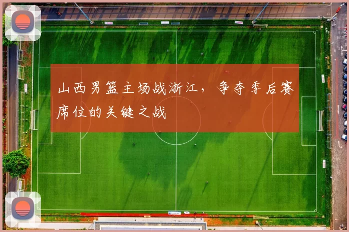 山西男篮主场战浙江，争夺季后赛席位的关键之战