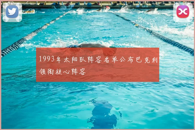 1993年太阳队阵容名单公布巴克利领衔核心阵容