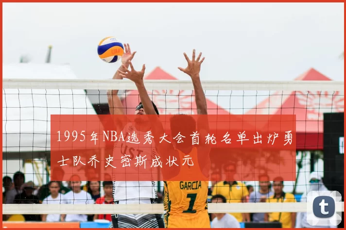 1995年NBA选秀大会首轮名单出炉勇士队乔史密斯成状元