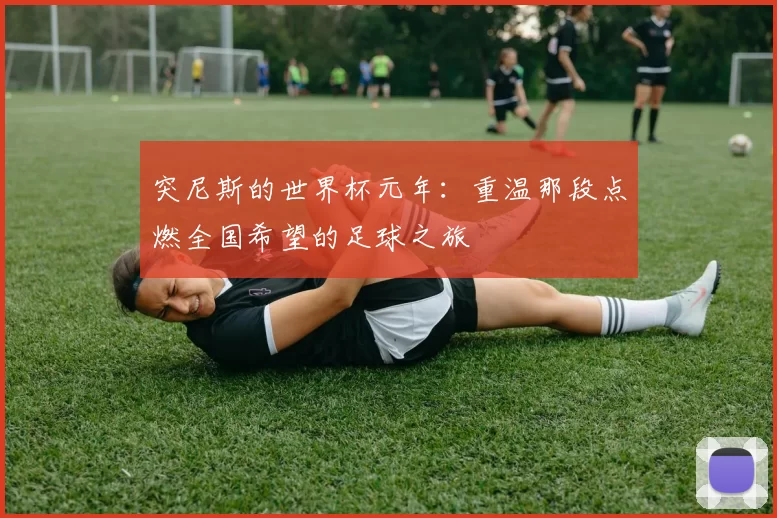 突尼斯的世界杯元年:重温那段点燃全国希望的足球之旅