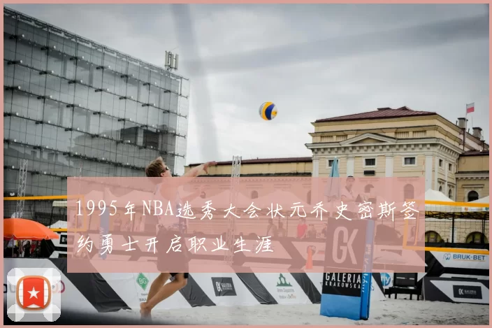 1995年NBA选秀大会状元乔史密斯签约勇士开启职业生涯