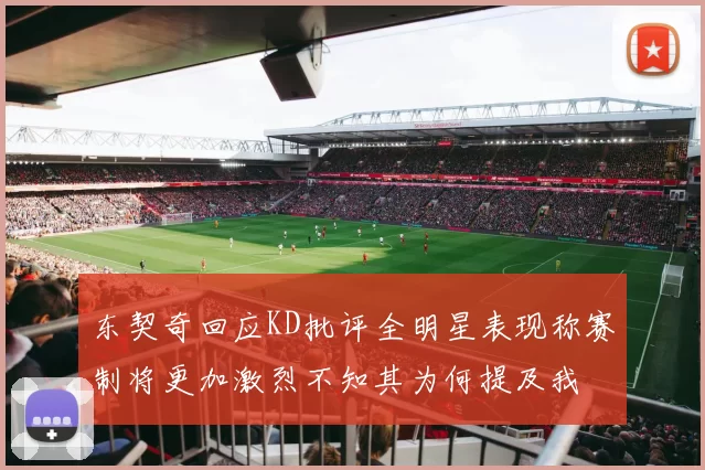 东契奇回应KD批评全明星表现称赛制将更加激烈不知其为何提及我
