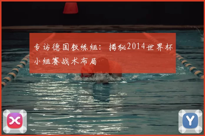 专访德国教练组:揭秘2014世界杯小组赛战术布局
