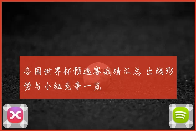 各国世界杯预选赛战绩汇总 出线形势与小组竞争一览