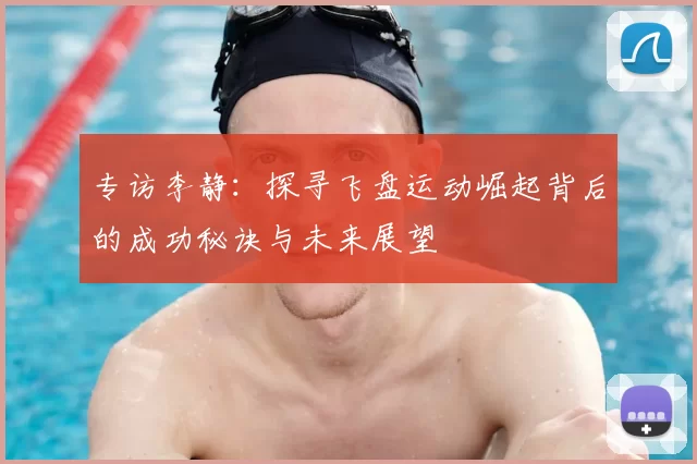专访李静：探寻飞盘运动崛起背后的成功秘诀与未来展望