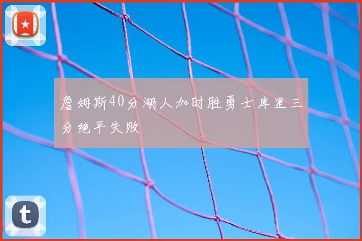 詹姆斯40分湖人加时胜勇士库里三分绝平失败