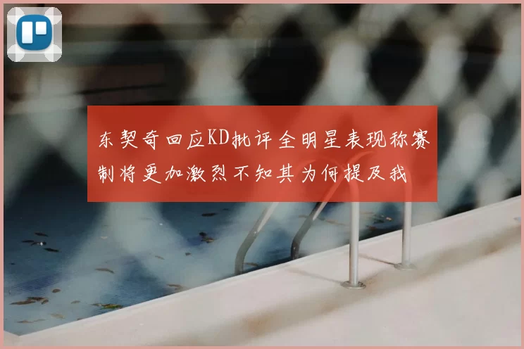东契奇回应KD批评全明星表现称赛制将更加激烈不知其为何提及我