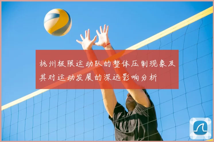 杭州极限运动队的整体压制现象及其对运动发展的深远影响分析