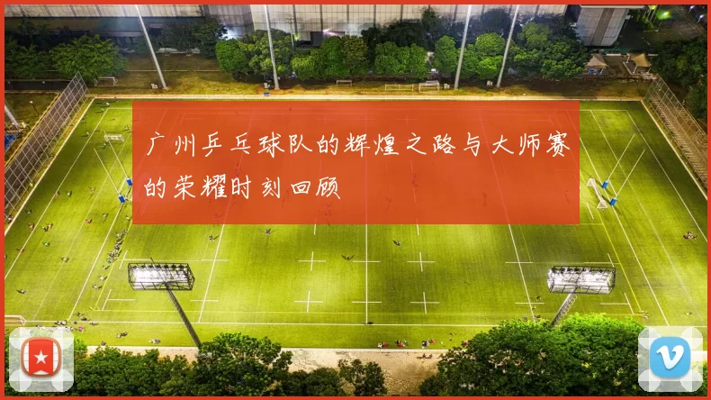 广州乒乓球队的辉煌之路与大师赛的荣耀时刻回顾