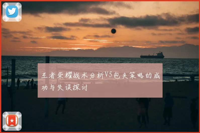 王者荣耀战术分析V5包夹策略的成功与失误探讨