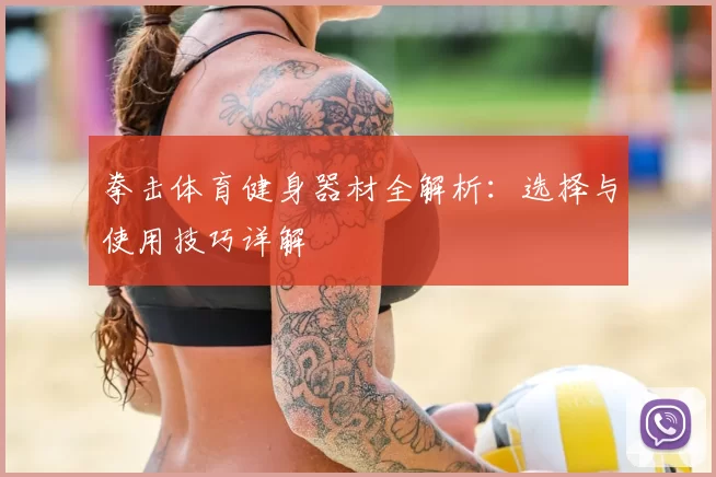 拳击体育健身器材全解析:选择与使用技巧详解