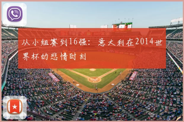 从小组赛到16强：意大利在2014世界杯的悲情时刻