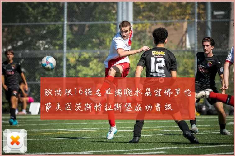 欧协联16强名单揭晓水晶宫佛罗伦萨美因茨斯特拉斯堡成功晋级