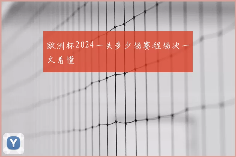 欧洲杯2024一共多少场赛程场次一文看懂
